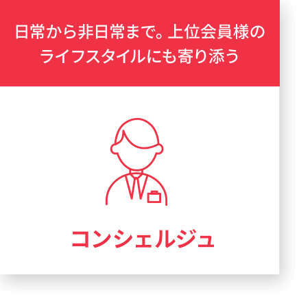 日常から非日常まで。上位会員様のライフスタイルにも寄り添う コンシェルジュ